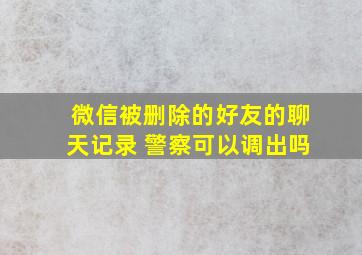 微信被删除的好友的聊天记录 警察可以调出吗